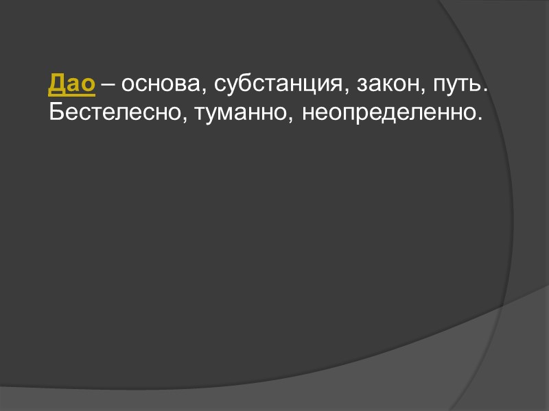 Дао – основа, субстанция, закон, путь. Бестелесно, туманно, неопределенно. Дао – основа, субстанция, закон, путь. Бестелесно, туманно, неопределенно.